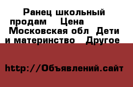 Ранец школьный продам  › Цена ­ 1 500 - Московская обл. Дети и материнство » Другое   